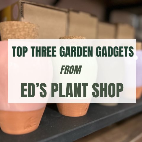 Top 3 Garden Gadgets From Ed's Plant Shop - Ed's Plant Shop